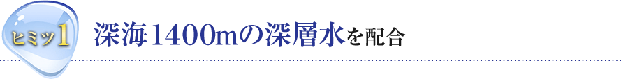 ヒミツ１ 深海１４００mの深層水を配合